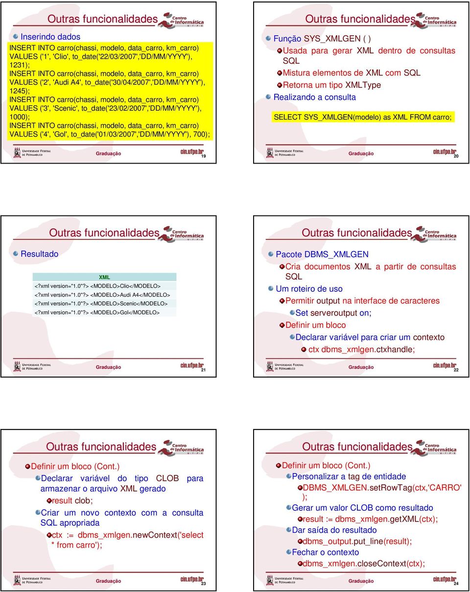 Retorna um tipo XMLType Realizando a consulta SYS_XMLGEN(modelo) as XML FROM carro; 19 20 XML <?xml version="1.0"?> <MODELO>Clio</MODELO> <?xml version="1.0"?> <MODELO>Audi A4</MODELO> <?