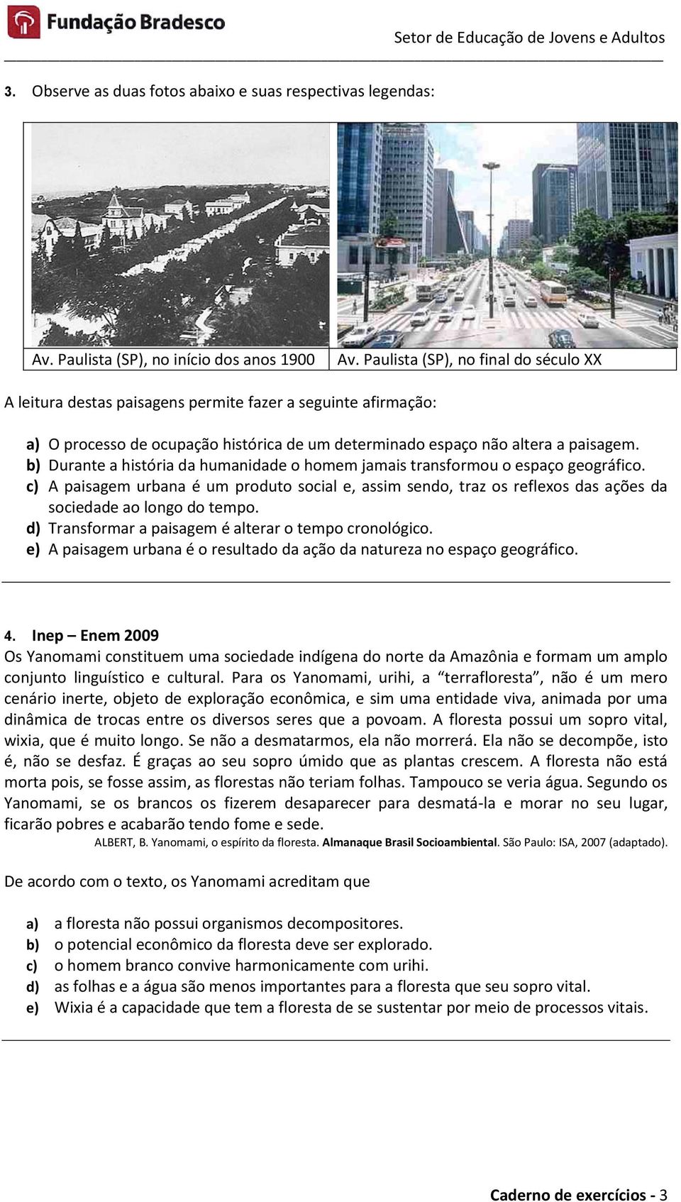 b) Durante a história da humanidade o homem jamais transformou o espaço geográfico. c) A paisagem urbana é um produto social e, assim sendo, traz os reflexos das ações da sociedade ao longo do tempo.