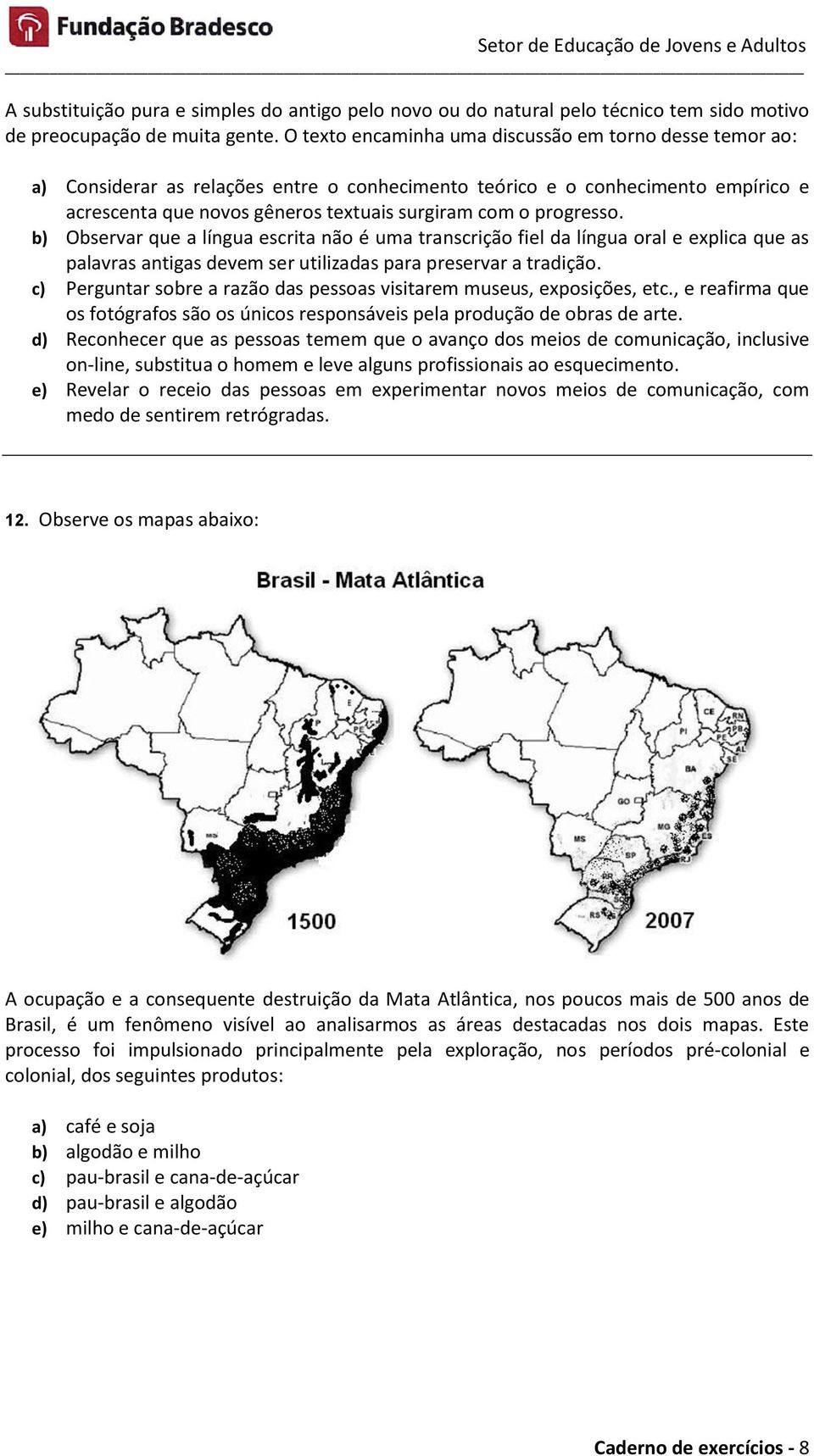 progresso. b) Observar que a língua escrita não é uma transcrição fiel da língua oral e explica que as palavras antigas devem ser utilizadas para preservar a tradição.