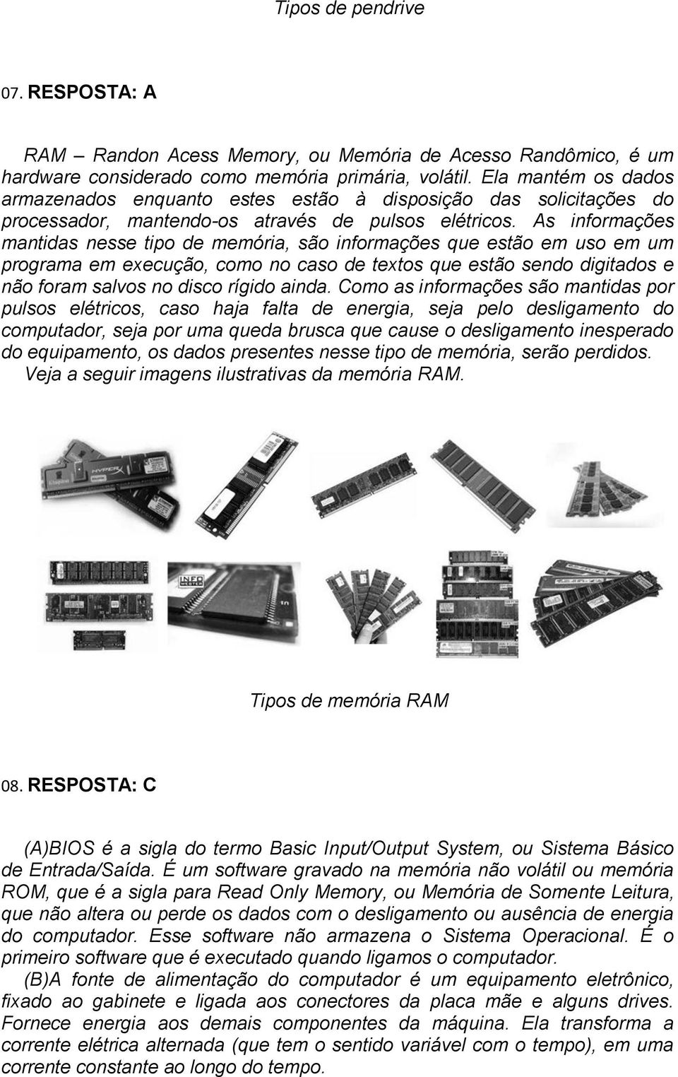 As informações mantidas nesse tipo de memória, são informações que estão em uso em um programa em execução, como no caso de textos que estão sendo digitados e não foram salvos no disco rígido ainda.