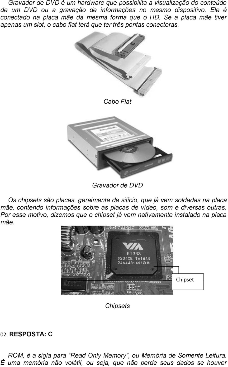 Cabo Flat Gravador de DVD Os chipsets são placas, geralmente de silício, que já vem soldadas na placa mãe, contendo informações sobre as placas de vídeo, som e diversas outras.