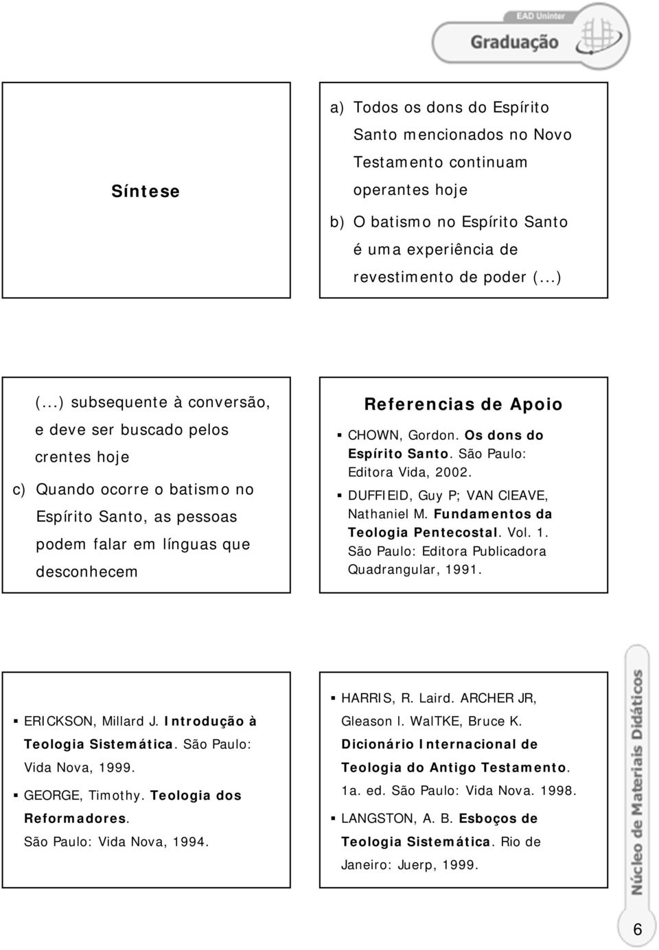 Os dons do Espírito Santo. São Paulo: Editora Vida, 2002. DUFFIElD, Guy P; VAN ClEAVE, Nathaniel M. Fundamentos da Teologia Pentecostal. Vol. 1. São Paulo: Editora Publicadora Quadrangular, 1991.