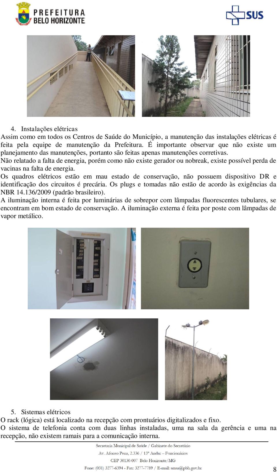 Não relatado a falta de energia, porém como não existe gerador ou nobreak, existe possível perda de vacinas na falta de energia.