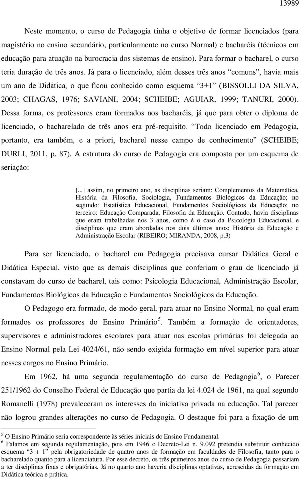 Já para o licenciado, além desses três anos comuns, havia mais um ano de Didática, o que ficou conhecido como esquema 3+1 (BISSOLLI DA SILVA, 2003; CHAGAS, 1976; SAVIANI, 2004; SCHEIBE; AGUIAR, 1999;