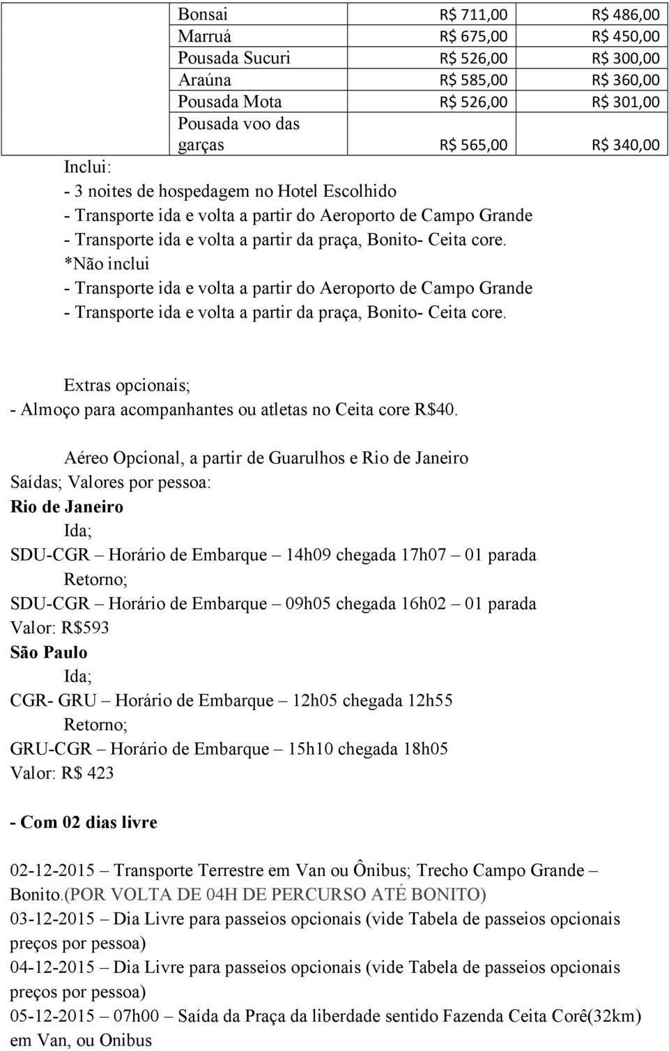 Aéreo Opcional, a partir de Guarulhos e Rio de Janeiro Saídas; Valores por pessoa: Rio de Janeiro SDU-CGR Horário de Embarque 14h09 chegada 17h07 01 parada SDU-CGR Horário de Embarque 09h05 chegada