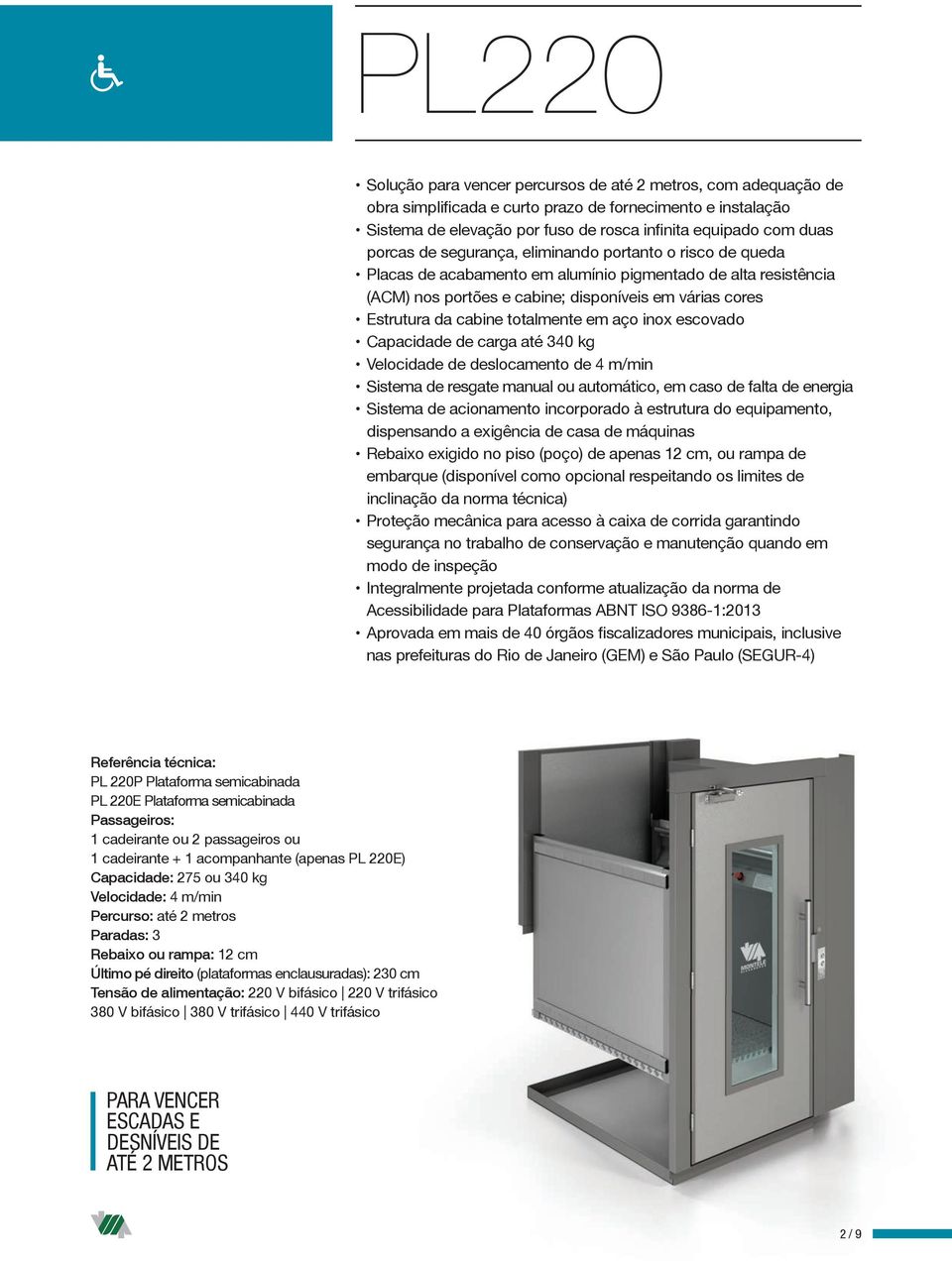 totalmente em aço inox escovado Capacidade de carga até 340 kg Velocidade de deslocamento de 4 m/min Sistema de resgate manual ou automático, em caso de falta de energia Sistema de acionamento