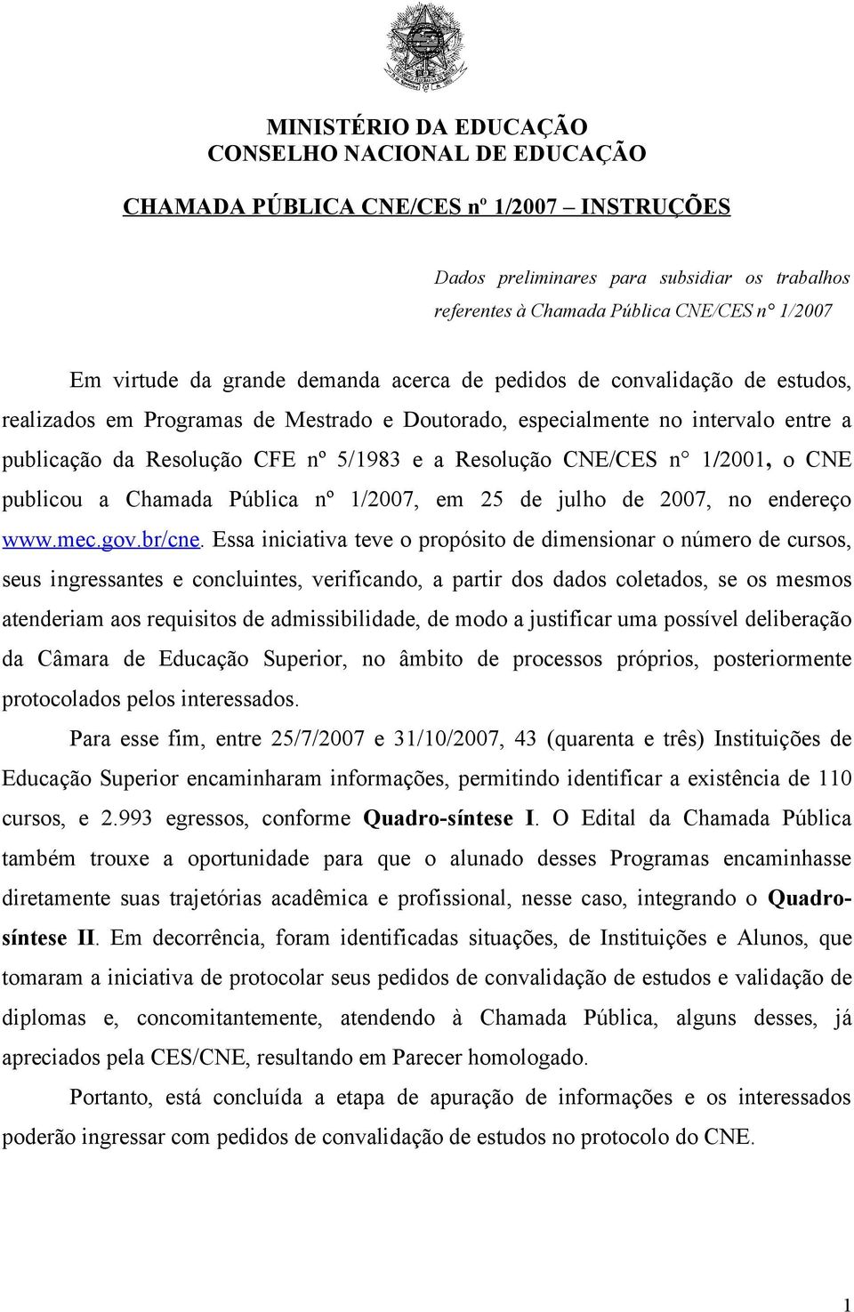 Resolução CNE/CES n 1/2001, o CNE publicou a Chamada Pública nº 1/2007, em 25 de julho de 2007, no endereço www.mec.gov.br/cne.