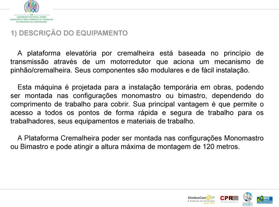 Esta máquina é projetada para a instalação temporária em obras, podendo ser montada nas configurações monomastro ou bimastro, dependendo do comprimento de trabalho para cobrir.