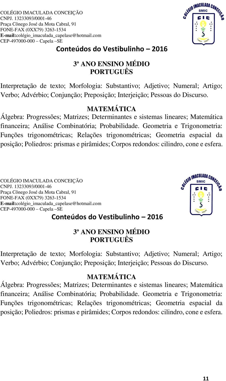 Geometria e Trigonometria: Funções trigonométricas; Relações trigonométricas; Geometria espacial da posição; Poliedros: prismas e pirâmides; Corpos redondos: cilindro, cone e esfera.