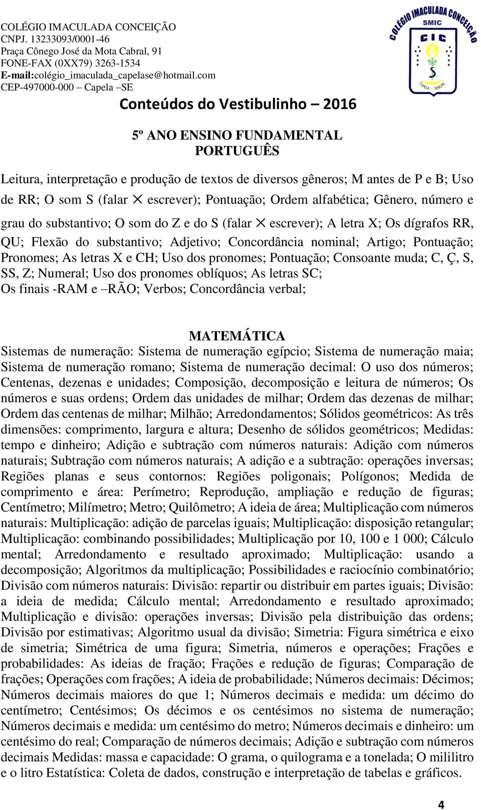 Pontuação; Consoante muda; C, Ç, S, SS, Z; Numeral; Uso dos pronomes oblíquos; As letras SC; Os finais -RAM e RÃO; Verbos; Concordância verbal; Sistemas de numeração: Sistema de numeração egípcio;