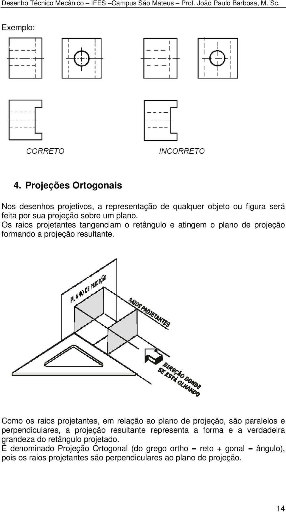 Os raios projetantes tangenciam o retângulo e atingem o plano de projeção formando a projeção resultante.