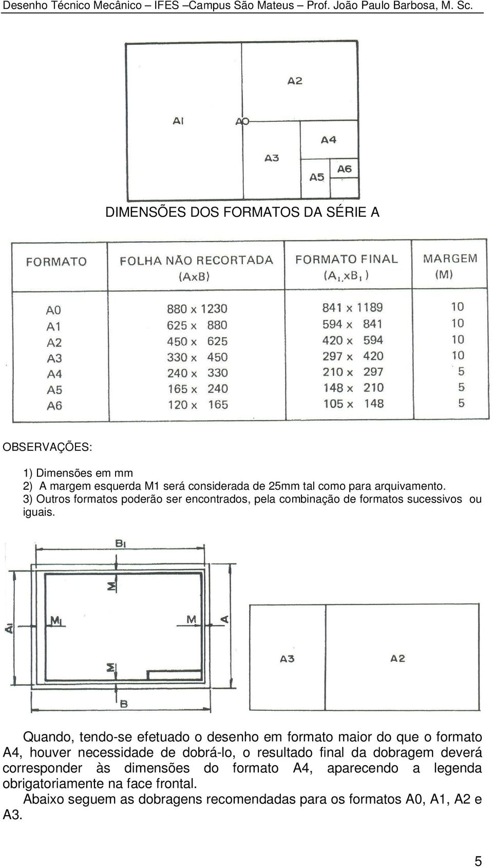 Quando, tendo-se efetuado o desenho em formato maior do que o formato A4, houver necessidade de dobrá-lo, o resultado final da dobragem