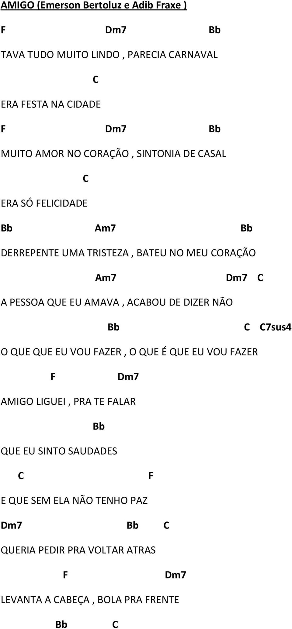 AMAVA, ACAOU DE DIZER NÃO b C C7sus4 O QUE QUE EU VOU FAZER, O QUE É QUE EU VOU FAZER F Dm7 AMIGO LIGUEI, PRA TE FALAR b QUE