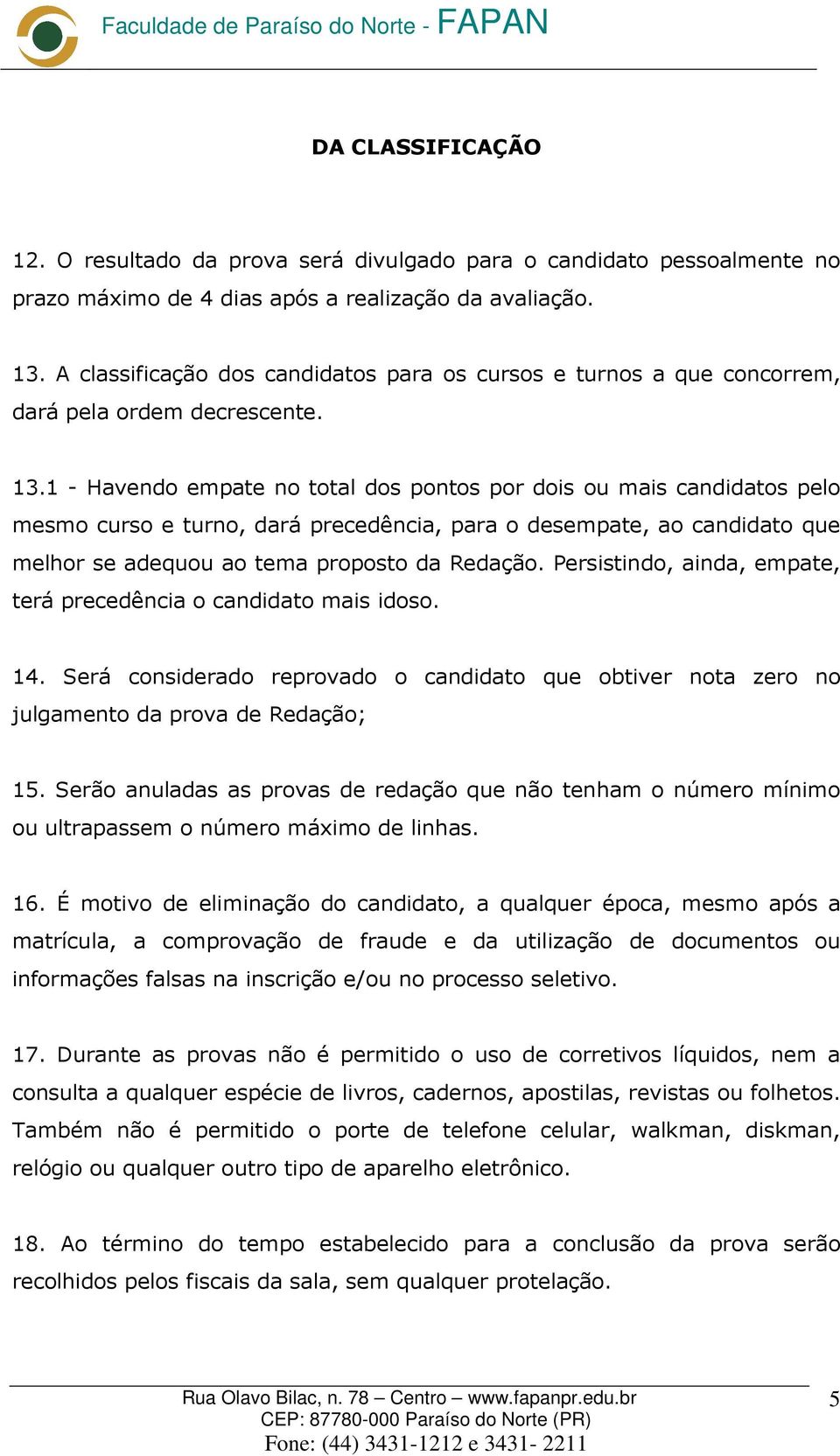 1 - Havendo empate no total dos pontos por dois ou mais candidatos pelo mesmo curso e turno, dará precedência, para o desempate, ao candidato que melhor se adequou ao tema proposto da Redação.