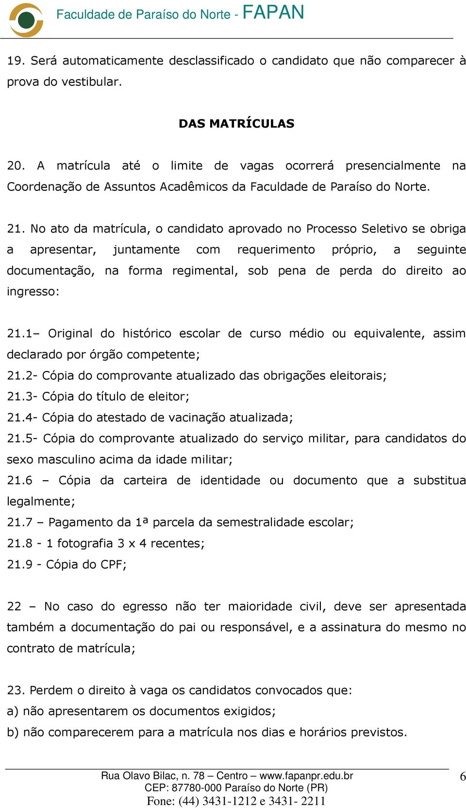 No ato da matrícula, o candidato aprovado no Processo Seletivo se obriga a apresentar, juntamente com requerimento próprio, a seguinte documentação, na forma regimental, sob pena de perda do direito