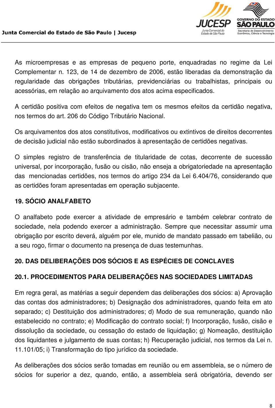 atos acima especificados. A certidão positiva com efeitos de negativa tem os mesmos efeitos da certidão negativa, nos termos do art. 206 do Código Tributário Nacional.