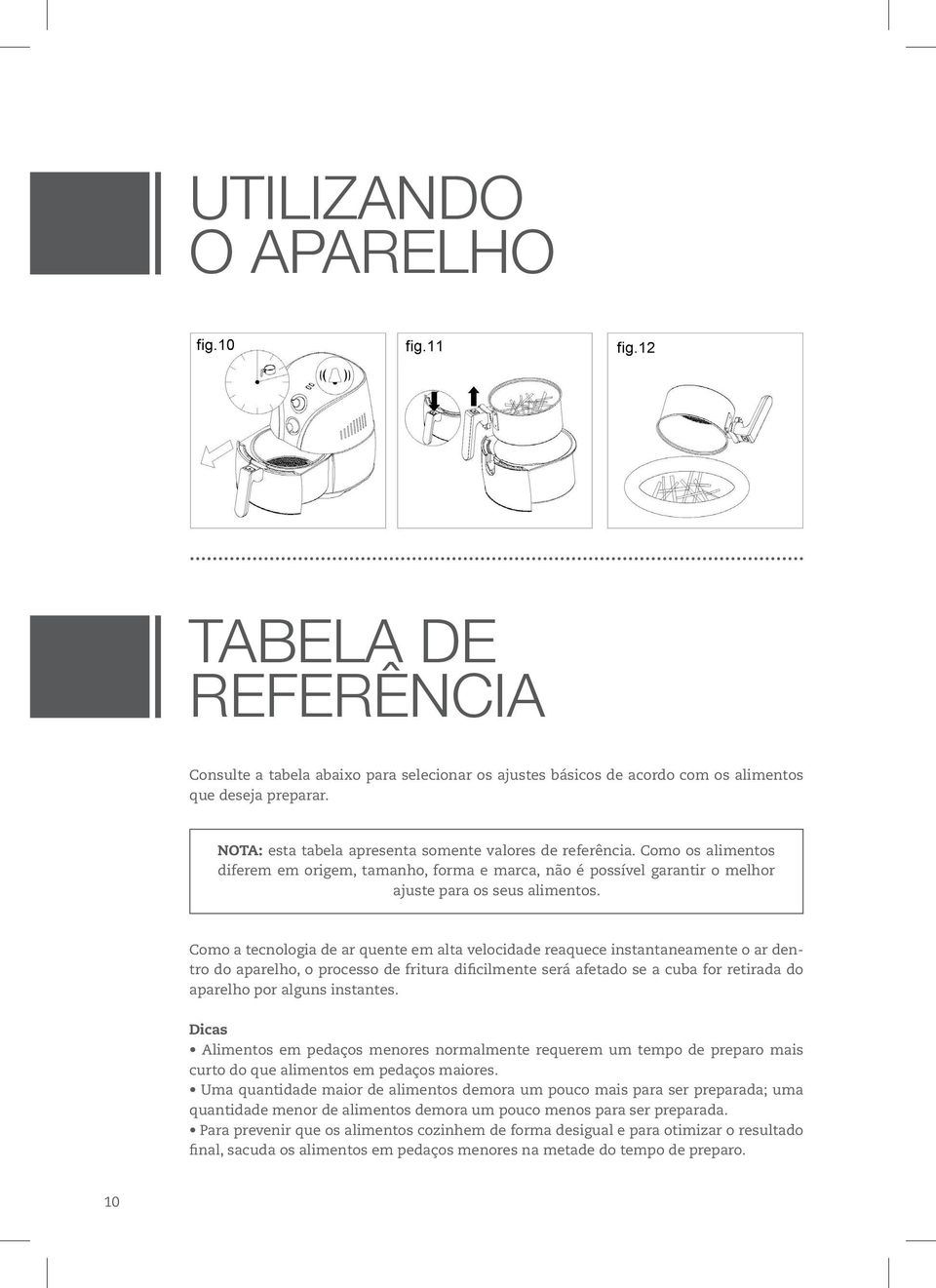 Como a tecnologia de ar quente em alta velocidade reaquece instantaneamente o ar dentro do aparelho, o processo de fritura dificilmente será afetado se a cuba for retirada do aparelho por alguns