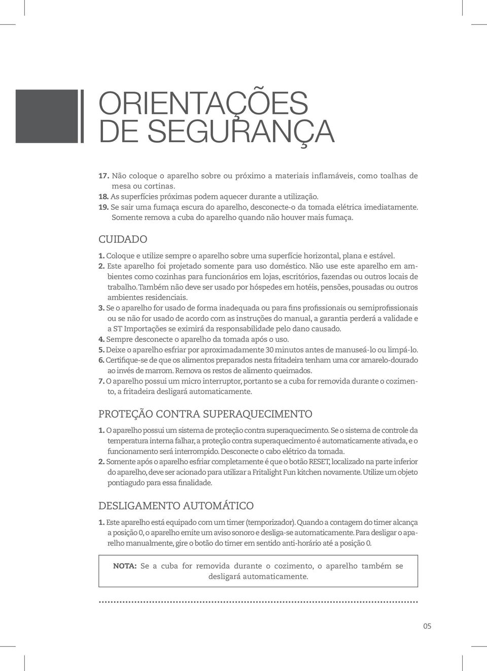 Coloque e utilize sempre o aparelho sobre uma superfície horizontal, plana e estável. 2. Este aparelho foi projetado somente para uso doméstico.