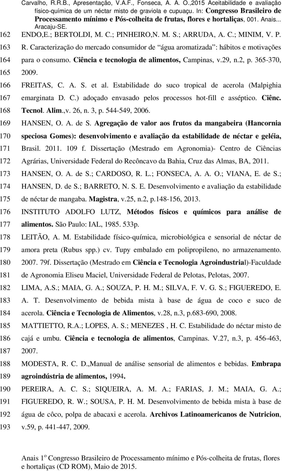 Estabilidade do suco tropical de acerola (Malpighia emarginata D. C.) adoçado envasado pelos processos hot-fill e asséptico. Ciênc. Tecnol. Alim.,v. 26, n. 3, p. 544-549, 2006. HANSEN, O. A. de S.