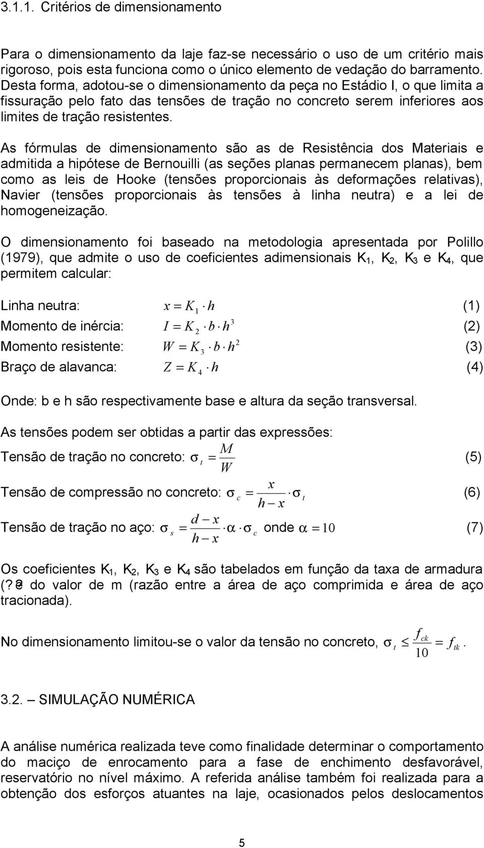 As fórmulas de dimensionamento são as de Resistência dos Materiais e admitida a hipótese de Bernouilli (as seções planas permanecem planas), bem como as leis de Hooke (tensões proporcionais às