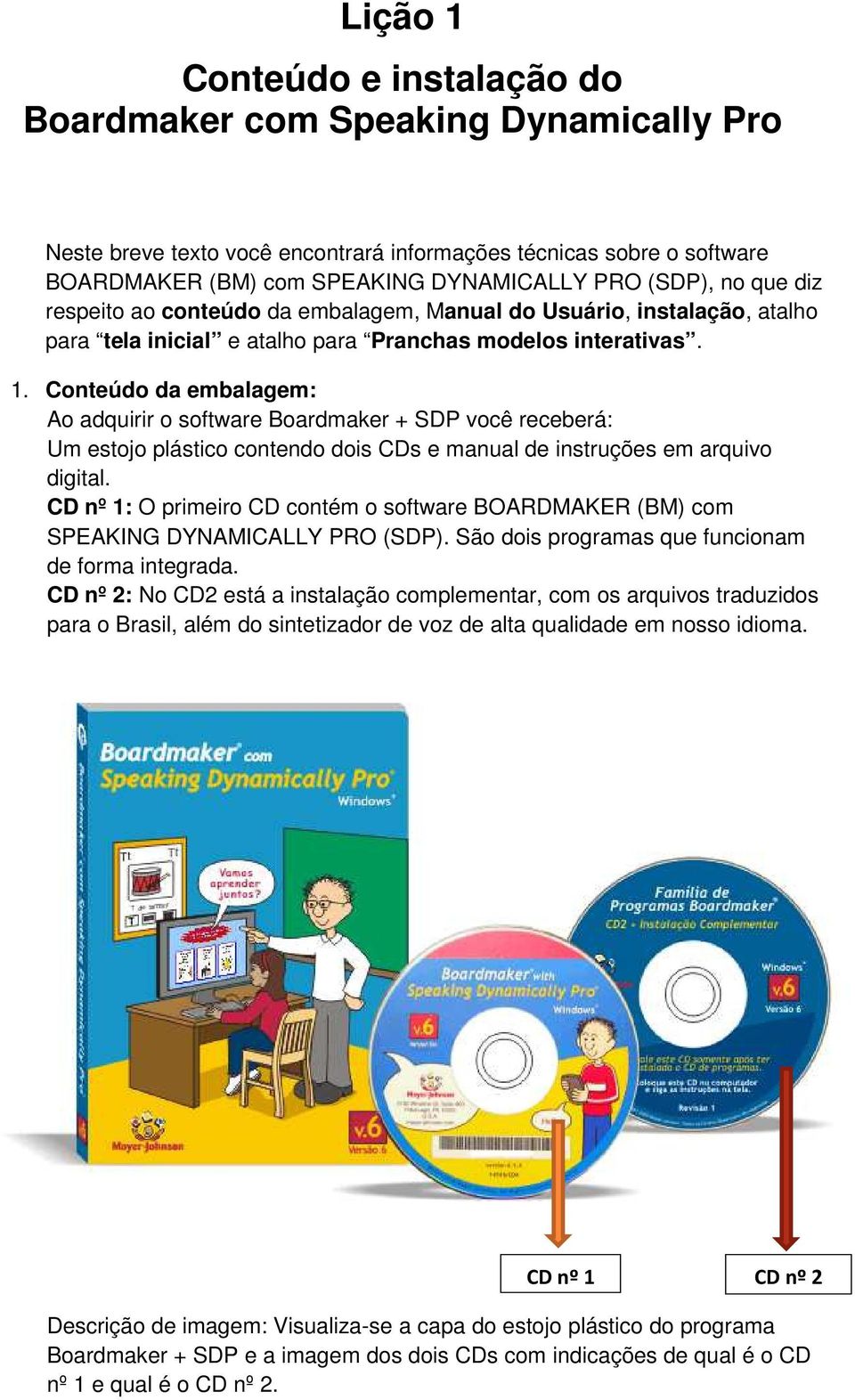 Conteúdo da embalagem: Ao adquirir o software Boardmaker + SDP você receberá: Um estojo plástico contendo dois CDs e manual de instruções em arquivo digital.