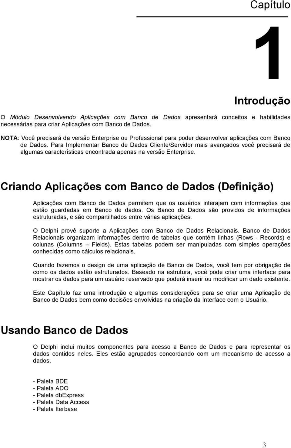 Para Implementar Banco de Dados Cliente\Servidor mais avançados você precisará de algumas características encontrada apenas na versão Enterprise.