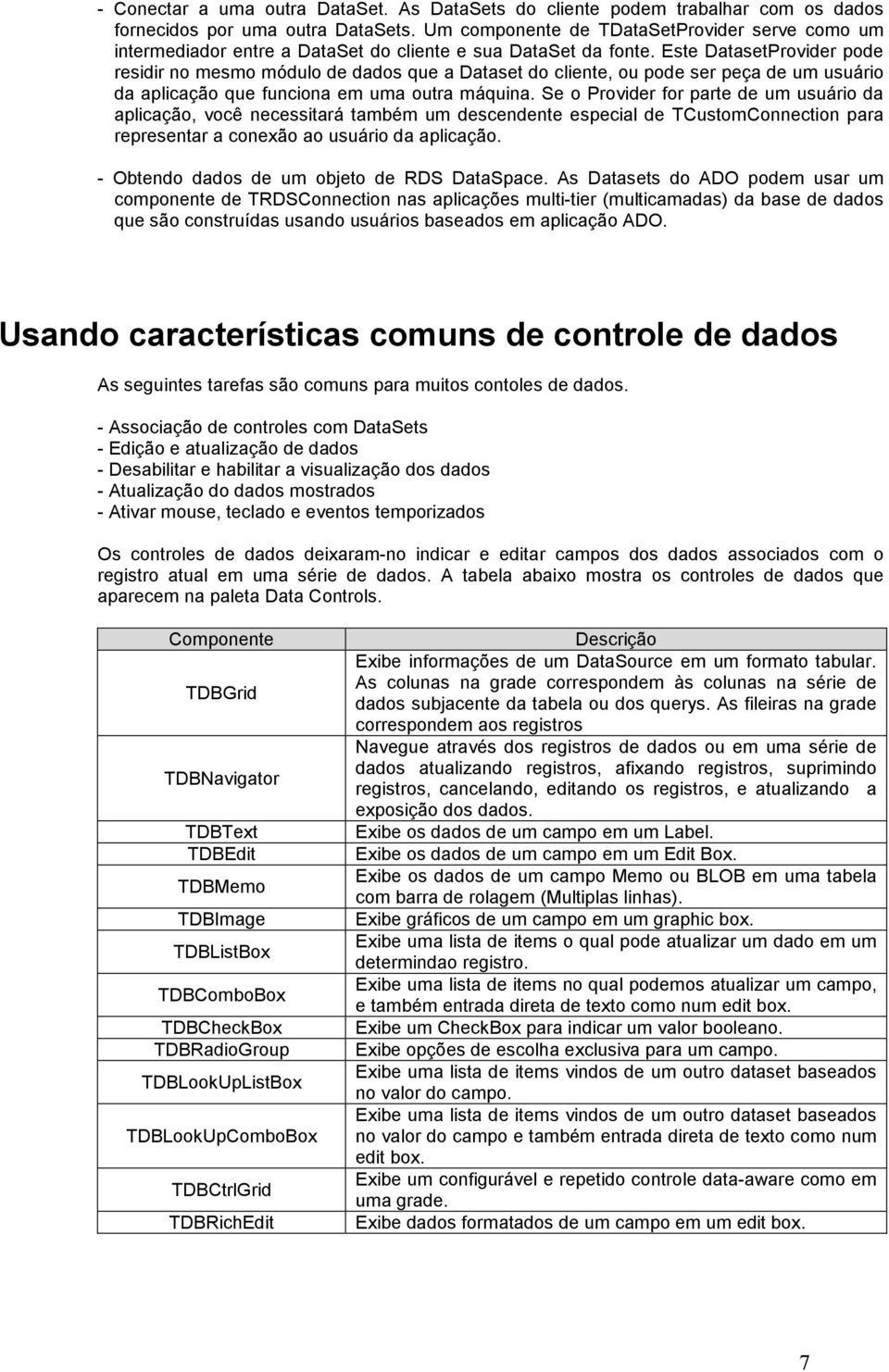 Este DatasetProvider pode residir no mesmo módulo de dados que a Dataset do cliente, ou pode ser peça de um usuário da aplicação que funciona em uma outra máquina.