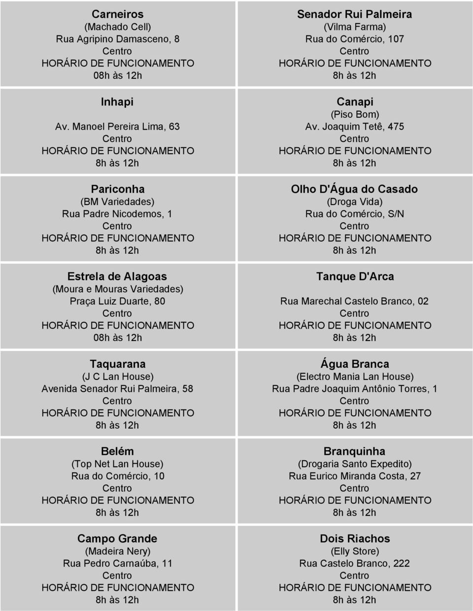 Rui Palmeira, 58 Belém (Top Net Lan House) Rua do Comércio, 10 Campo Grande (Madeira Nery) Rua Pedro Carnaúba, 11 Senador Rui Palmeira (Vilma Farma) Rua do Comércio, 107 Canapi (Piso Bom)