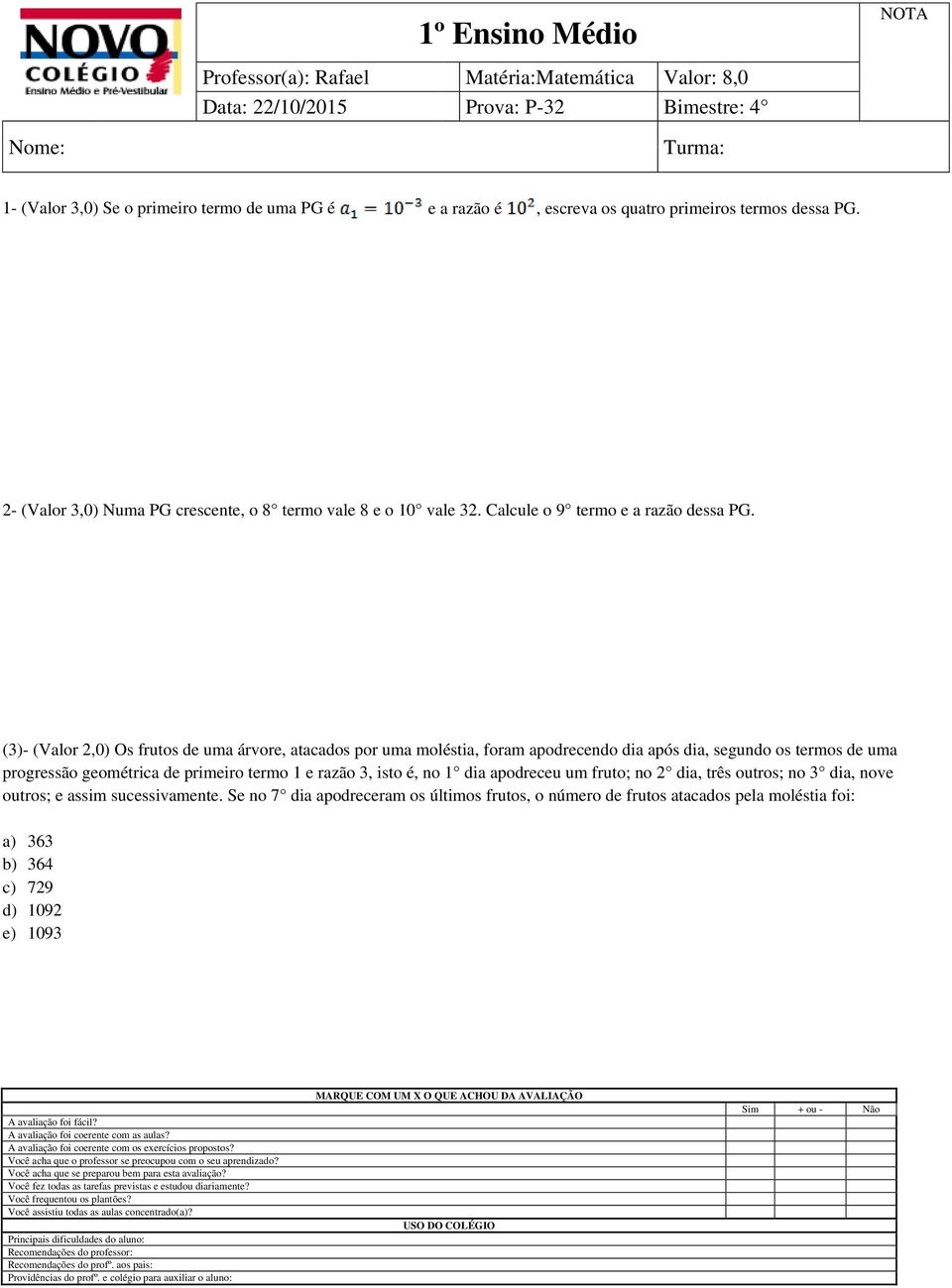 (3)- (Valor 2,0) Os frutos de uma árvore, atacados por uma moléstia, foram apodrecendo dia após dia, segundo os termos de uma progressão geométrica de primeiro termo 1 e razão 3,