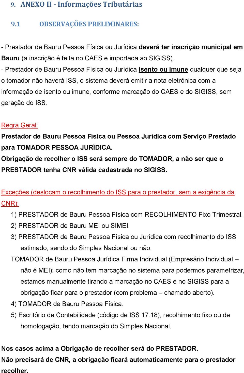 - Prestador de Bauru Pessoa Física ou Jurídica isento ou imune qualquer que seja o tomador não haverá ISS, o sistema deverá emitir a nota eletrônica com a informação de isento ou imune, conforme