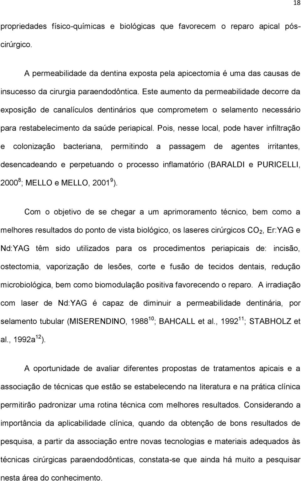 Pois, nesse local, pode haver infiltração e colonização bacteriana, permitindo a passagem de agentes irritantes, desencadeando e perpetuando o processo inflamatório (BARALDI e PURICELLI, 2000 8 ;