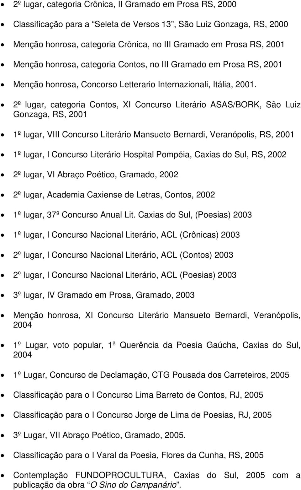 2º lugar, categoria Contos, XI Concurso Literário ASAS/BORK, São Luiz Gonzaga, RS, 2001 1º lugar, VIII Concurso Literário Mansueto Bernardi, Veranópolis, RS, 2001 1º lugar, I Concurso Literário