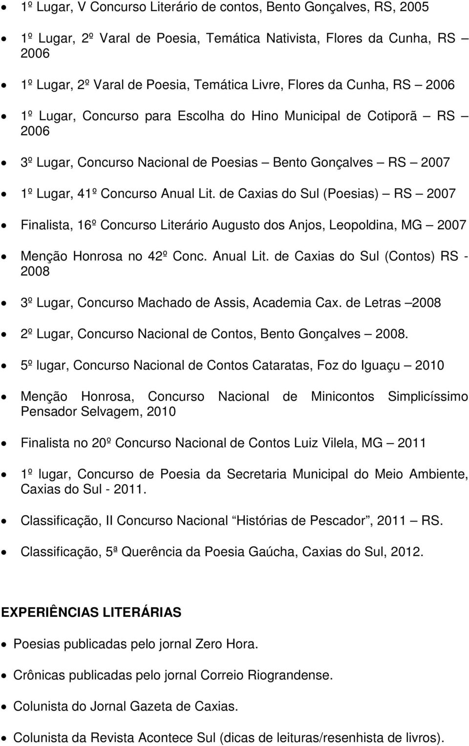 de Caxias do Sul (Poesias) RS 2007 Finalista, 16º Concurso Literário Augusto dos Anjos, Leopoldina, MG 2007 Menção Honrosa no 42º Conc. Anual Lit.