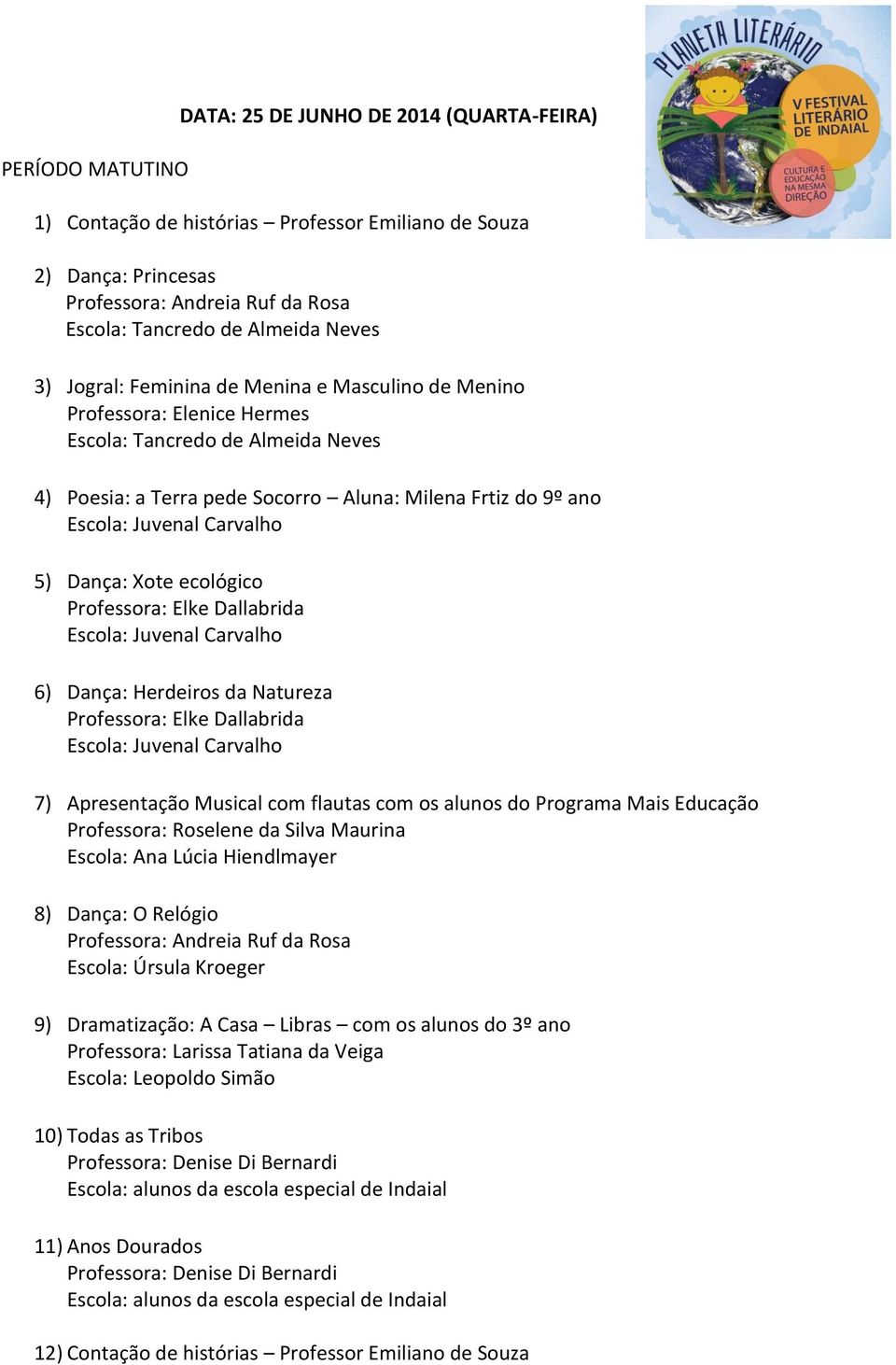 Dança: Herdeiros da Natureza Professora: Elke Dallabrida 7) Apresentação Musical com flautas com os alunos do Programa Mais Educação Professora: Roselene da Silva Maurina 8) Dança: O Relógio 9)