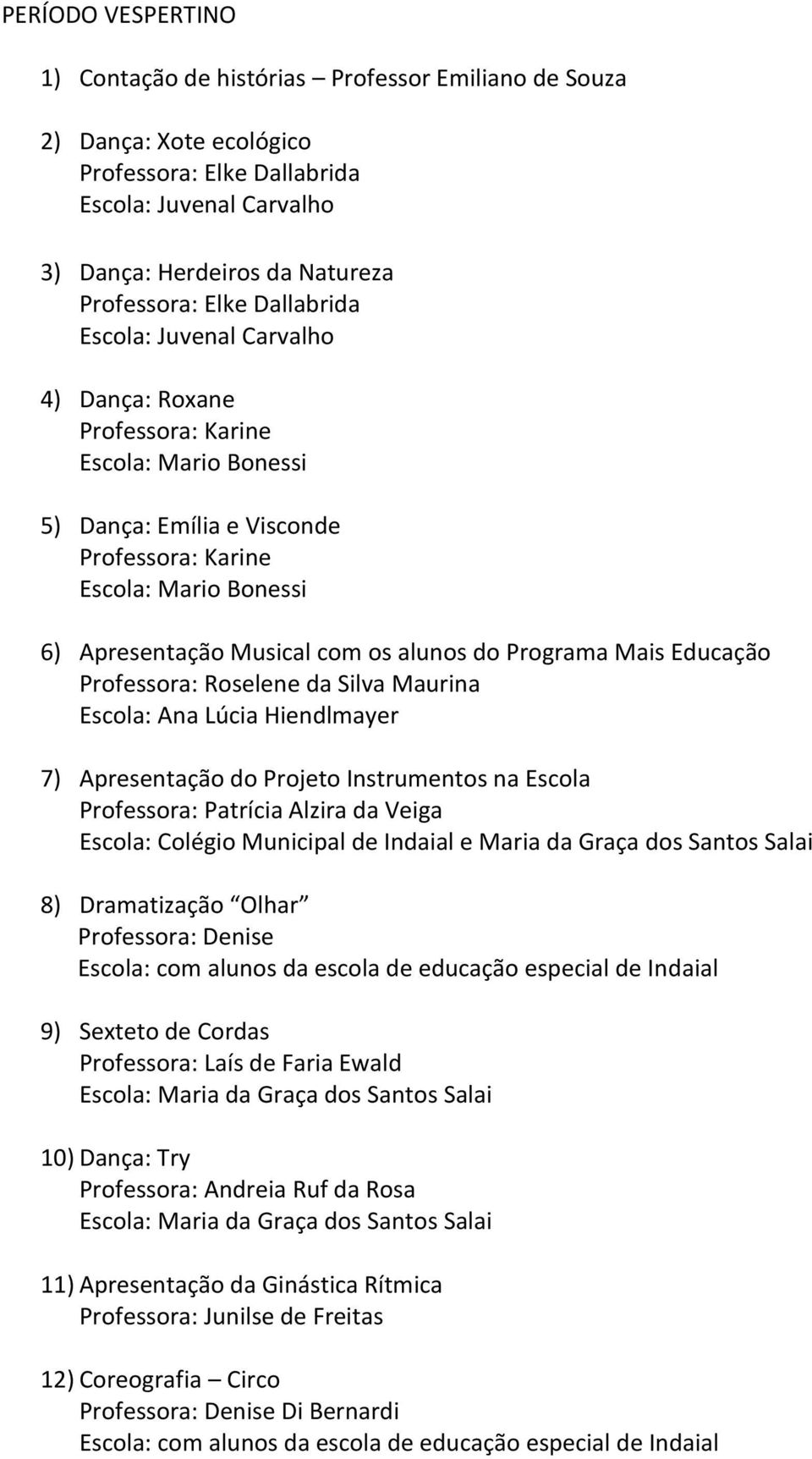 Projeto Instrumentos na Escola Professora: Patrícia Alzira da Veiga e Maria da Graça dos Santos Salai 8) Dramatização Olhar Professora: Denise Escola: com alunos da escola de educação especial de