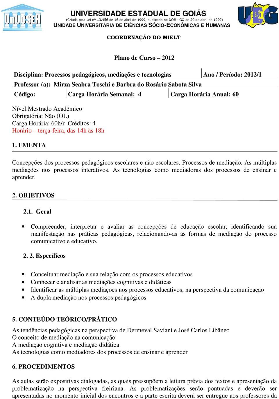 EMENTA Concepções dos processos pedagógicos escolares e não escolares. Processos de mediação. As múltiplas mediações nos processos interativos.