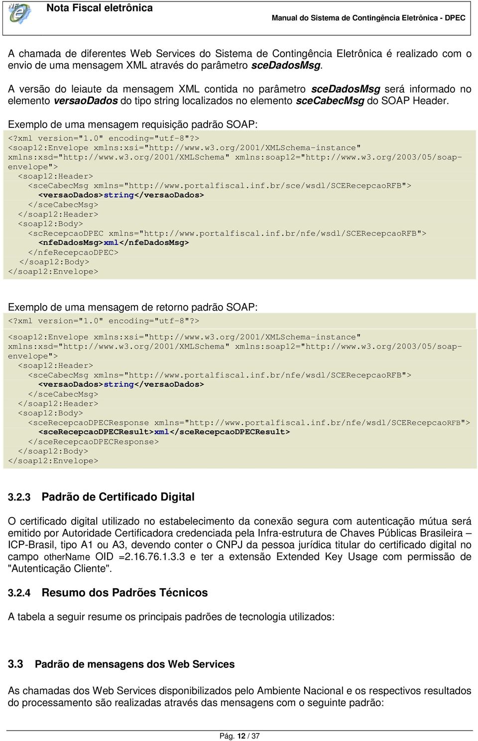 Exemplo de uma mensagem requisição padrão SOAP: <?xml version="1.0" encoding="utf-8"?> <soap12:envelope xmlns:xsi="http://www.w3.org/2001/xmlschema-instance" xmlns:xsd="http://www.w3.org/2001/xmlschema" xmlns:soap12="http://www.