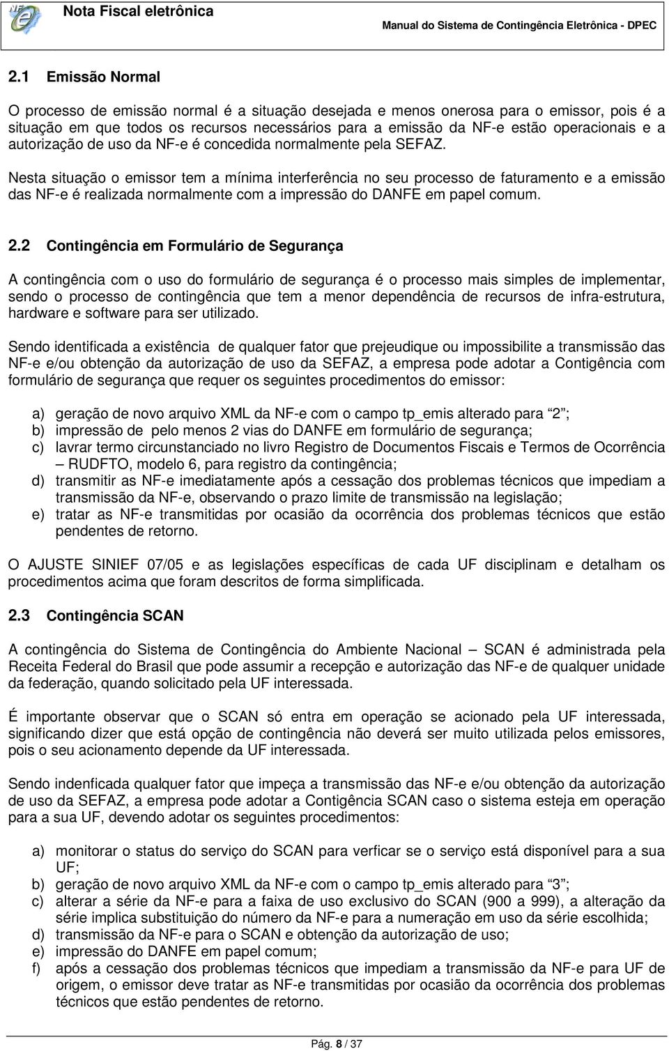 Nesta situação o emissor tem a mínima interferência no seu processo de faturamento e a emissão das NF-e é realizada normalmente com a impressão do DANFE em papel comum. 2.