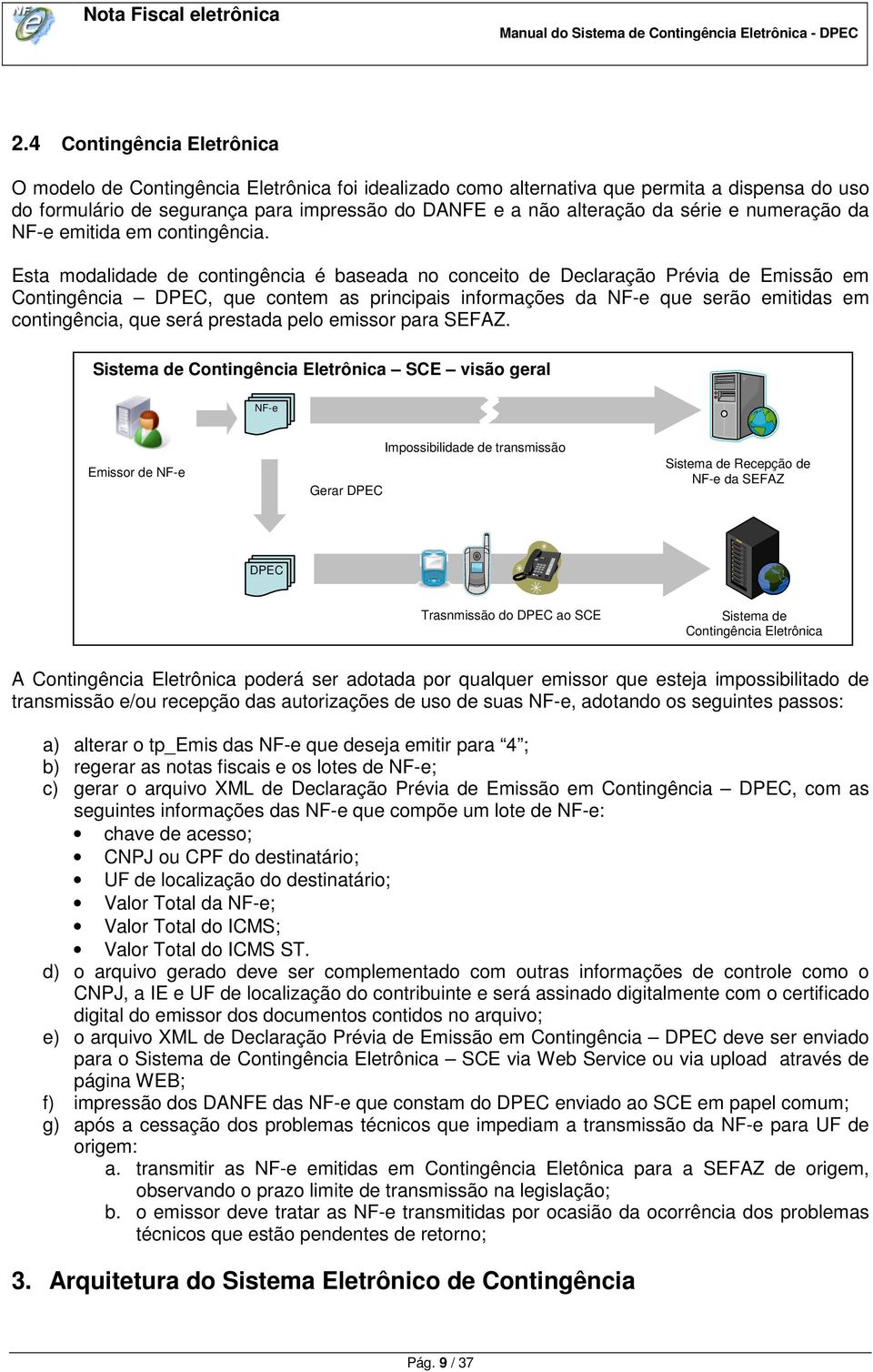 Esta modalidade de contingência é baseada no conceito de Declaração Prévia de Emissão em Contingência DPEC, que contem as principais informações da NF-e que serão emitidas em contingência, que será