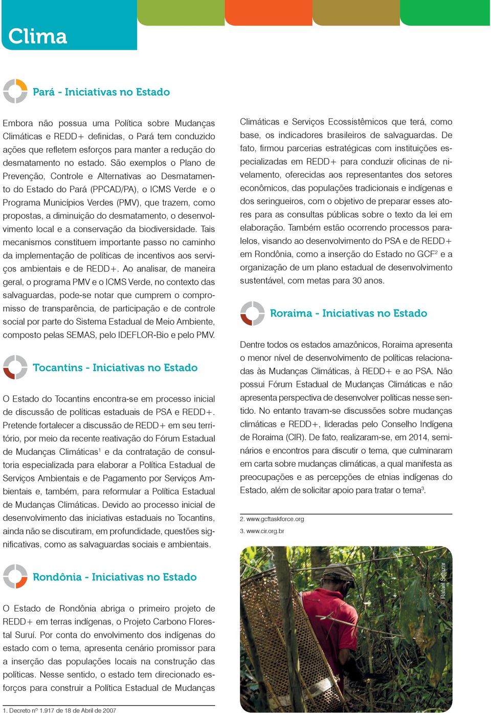 São exemplos o Plano de Prevenção, Controle e Alternativas ao Desmatamento do Estado do Pará (PPCAD/PA), o ICMS Verde e o Programa Municípios Verdes (PMV), que trazem, como propostas, a diminuição do