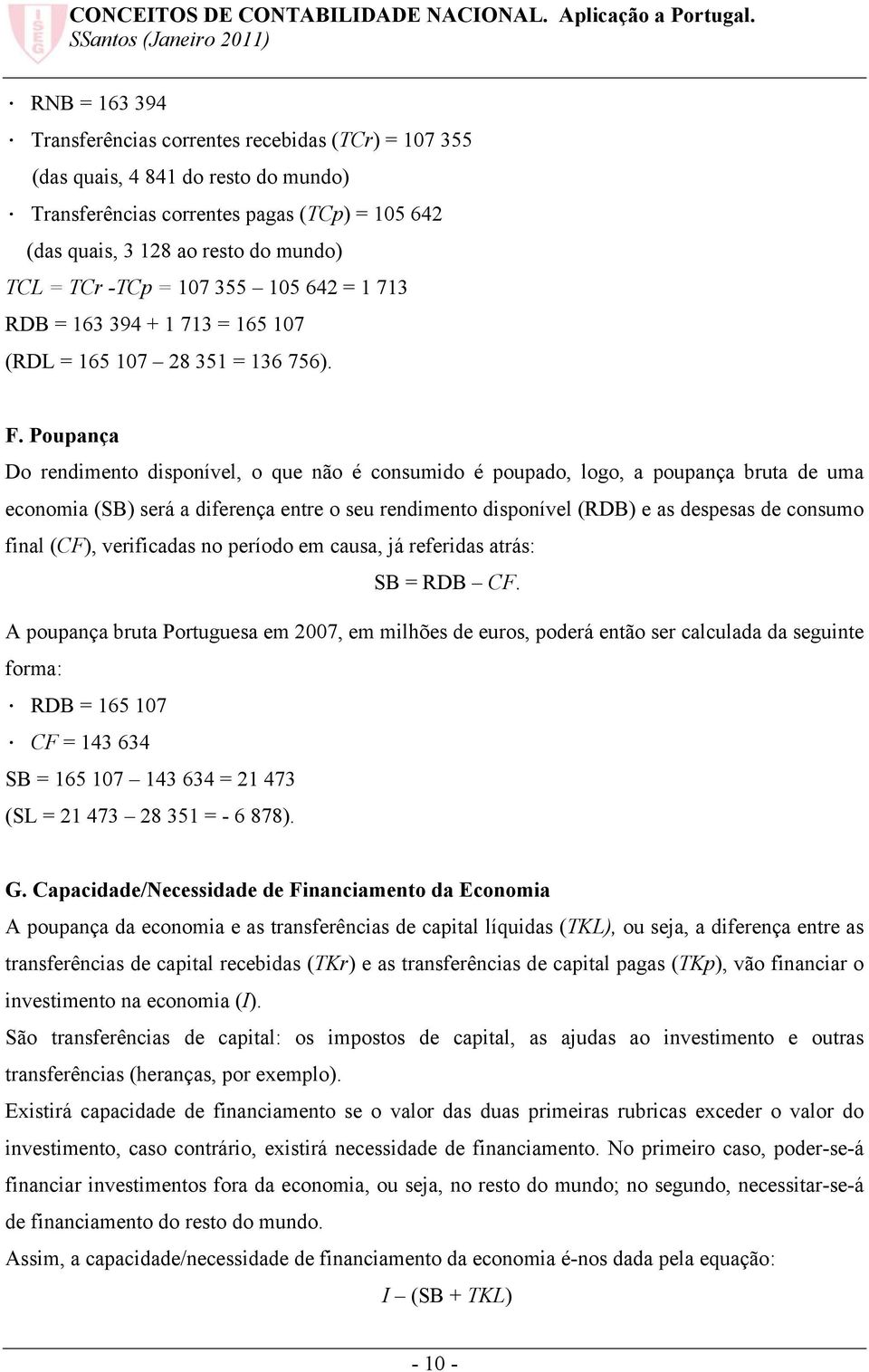 Poupança Do rendimento disponível, o que não é consumido é poupado, logo, a poupança bruta de uma economia (SB) será a diferença entre o seu rendimento disponível (RDB) e as despesas de consumo final