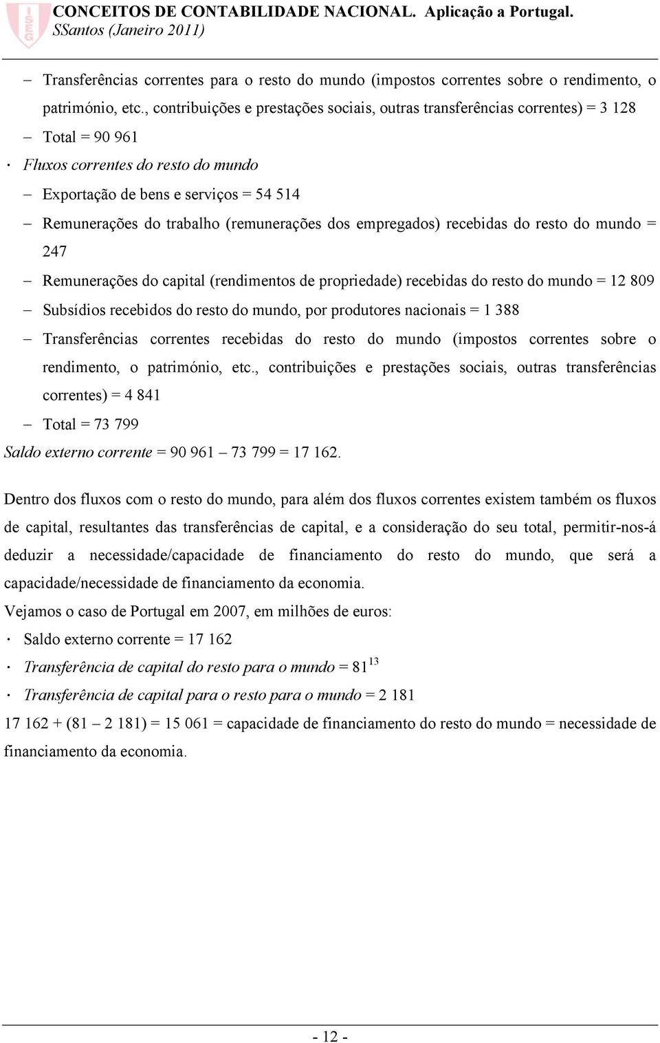 (remunerações dos empregados) recebidas do resto do mundo = 247 Remunerações do capital (rendimentos de propriedade) recebidas do resto do mundo = 12 809 Subsídios recebidos do resto do mundo, por