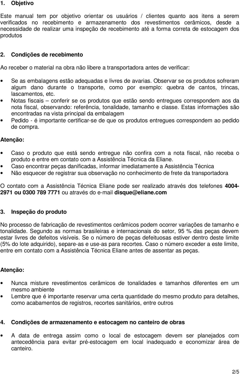 Condições de recebimento Ao receber o material na obra não libere a transportadora antes de verificar: Se as embalagens estão adequadas e livres de avarias.