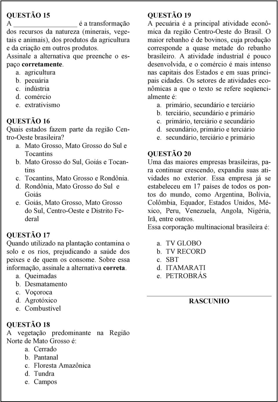 a. Mato Grosso, Mato Grosso do Sul e Tocantins b. Mato Grosso do Sul, Goiás e Tocantins c. Tocantins, Mato Grosso e Rondônia. d. Rondônia, Mato Grosso do Sul e Goiás e.