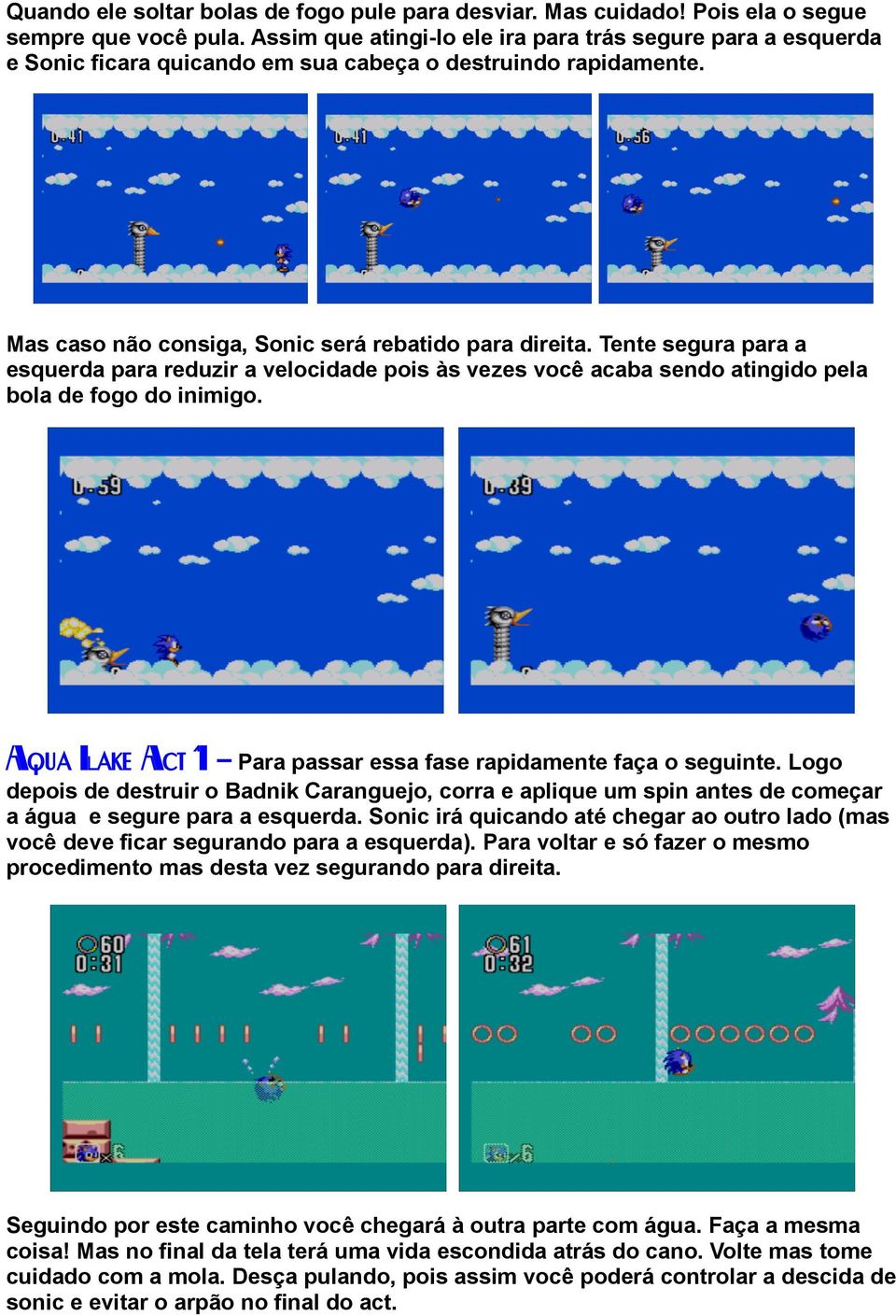 Tente segura para a esquerda para reduzir a velocidade pois às vezes você acaba sendo atingido pela bola de fogo do inimigo. Aqua Lake Act 1 Para passar essa fase rapidamente faça o seguinte.