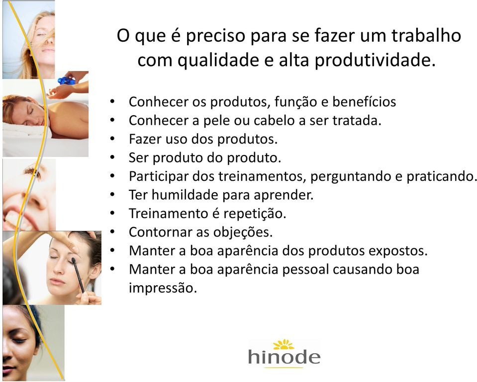 Ser produto do produto. Participar dos treinamentos, perguntando e praticando. Ter humildade para aprender.