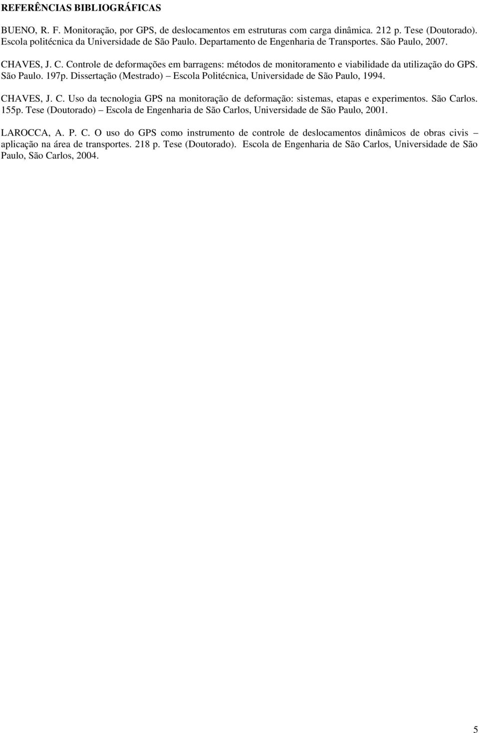 Dissertação (Mestrado) Escola Politécnica, Universidade de São Paulo, 1994. CHAVES, J. C. Uso da tecnologia GPS na monitoração de deformação: sistemas, etapas e experimentos. São Carlos. 155p.