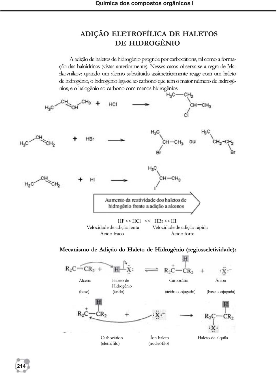 Nesses casos observa-se a regra de Markovnikov: quando um alceno substituído assimetricamente reage com um haleto de hidrogênio, o hidrogênio liga-se ao carbono que tem o maior número de