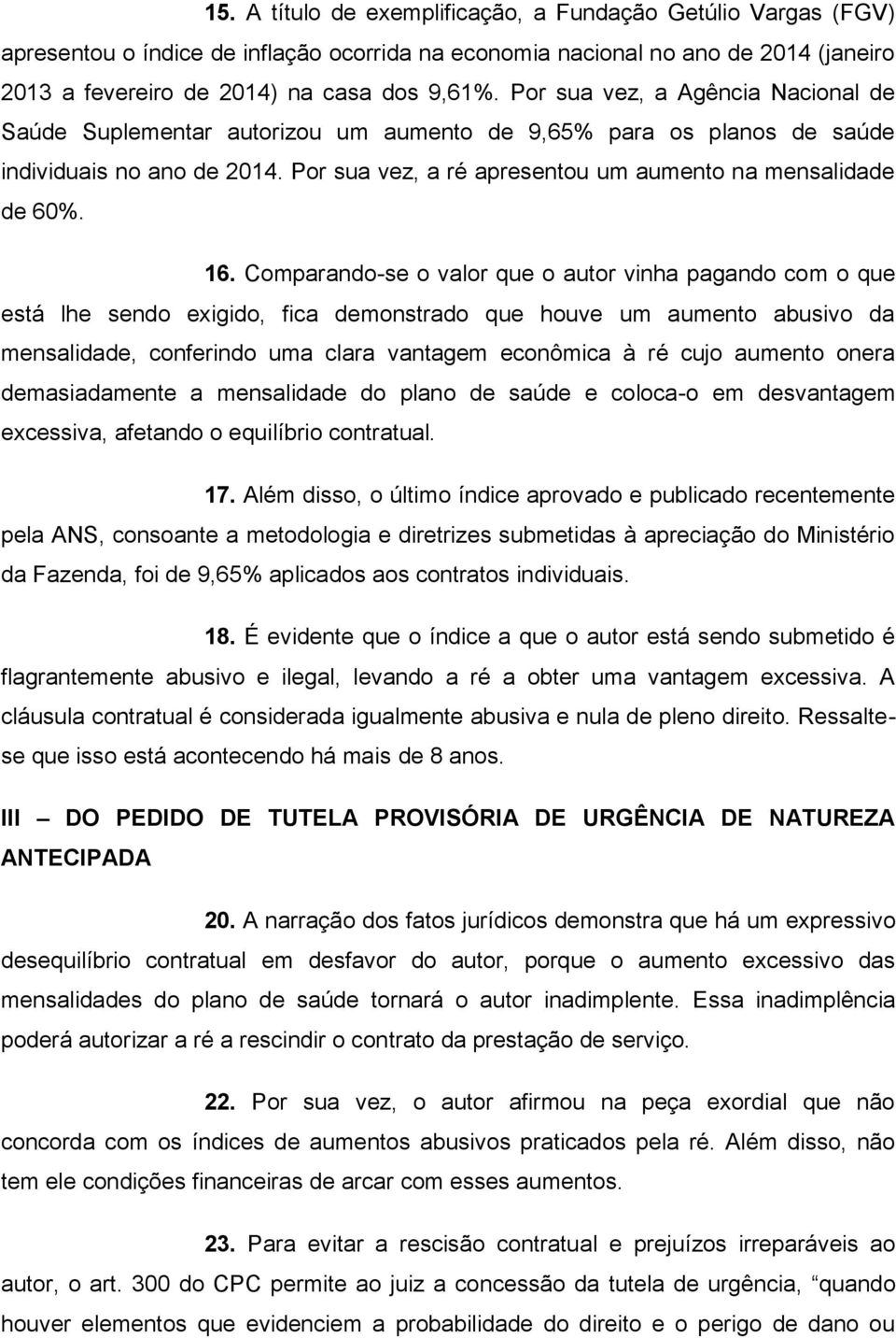 16. Comparando-se o valor que o autor vinha pagando com o que está lhe sendo exigido, fica demonstrado que houve um aumento abusivo da mensalidade, conferindo uma clara vantagem econômica à ré cujo