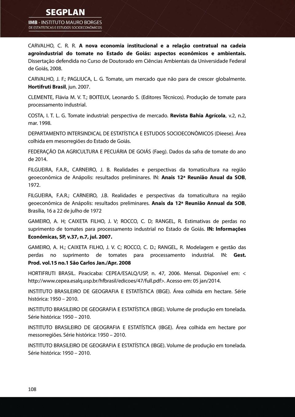 Hortifruti Brasil, jun. 2007. CLEMENTE, Flávia M. V. T.; BOITEUX, Leonardo S. (Editores Técnicos). Produção de tomate para processamento industrial. COSTA, I. T. L. G.